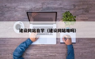 克孜勒苏柯尔克孜建设网站自学（建设网站难吗）