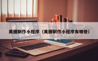克孜勒苏柯尔克孜美图制作小程序（美图制作小程序有哪些）