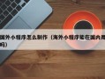 克孜勒苏柯尔克孜国外小程序怎么制作（海外小程序能在国内用吗）