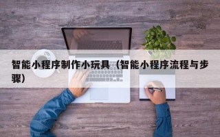 克孜勒苏柯尔克孜智能小程序制作小玩具（智能小程序流程与步骤）